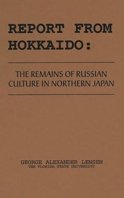Book cover of Report from Hokkaido: The Remains of Russian Culture in Northern Japan by Lensen, George