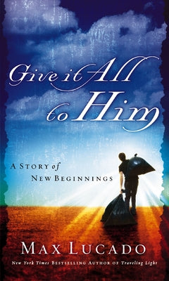 Give It All to Him: A Story of New Beginnings by Max Lucado book cover