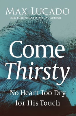 Come Thirsty: No Heart Too Dry for His Touch by Max Lucado book cover