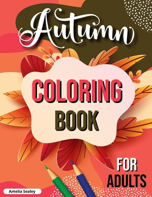 Book cover of Fall Coloring Book for Adults: Cozy Fall Themed Coloring Book for Seniors Relaxation by Sealey, Amelia