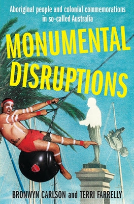 Monumental Disruptions: Aboriginal people and colonial commemorations in so-called Australia by Bronwyn Carlson book cover