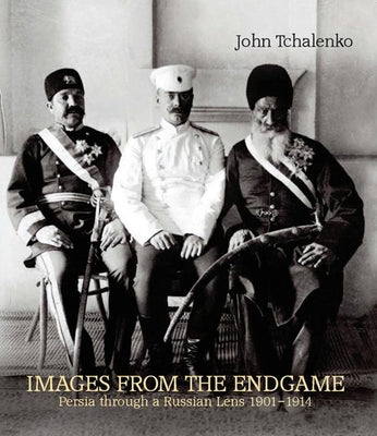 Book cover of Images from the Endgame: Persia Through a Russian Lens 1901-1914 by Tchalenko, John