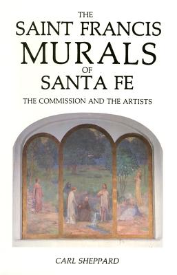 Book cover of The Saint Francis Murals of Santa Fe: The Commission and the Artists by Sheppard, Carl