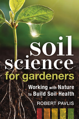 Book cover of Soil Science for Gardeners: Working with Nature to Build Soil Health by Pavlis, Robert