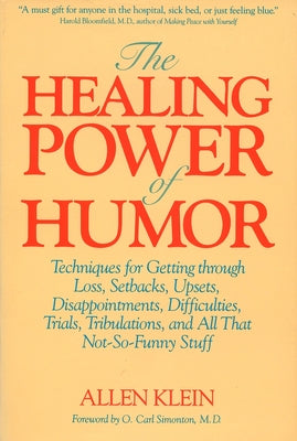 Book cover of The Healing Power of Humor: Techniques for Getting Through Loss, Setbacks, Upsets, Disappointments, Difficulties, Trials, Tribulations, and All That N by Klein, Allen