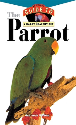 Book cover of The Parrot: An Owner's Guide to a Happy Healthy Pet by Freud, Arthur