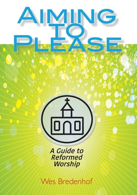 Aiming to Please: A Guide to Reformed Worship by Wes Bredenhof book cover