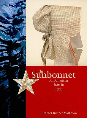 Book cover of The Sunbonnet: An American Icon in Texas by Matheson, Rebecca Jumper