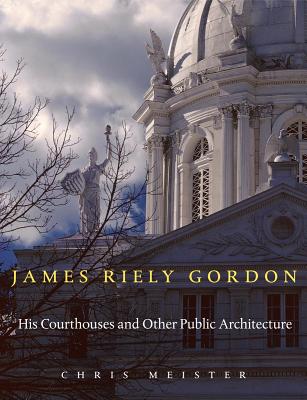 Book cover of James Riely Gordon: His Courthouses and Other Public Architecture by Meister, Chris