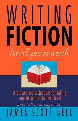 Book cover of Writing Fiction For All You're Worth by Bell, James Scott
