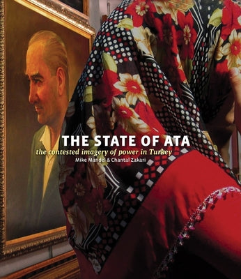 Book cover of Mike Mandel & Chantal Zakari: The State of Ata: The Contested Imagery of Power in Turkey [With Booklet] by Mandel, Mike