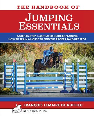 The Handbook of JUMPING ESSENTIALS: A step-by-step guide explaining how to train a horse to find the proper take-off spot by Francois Lemaire De Ruffieu book cover