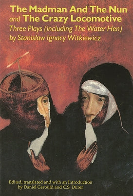 Book cover of The Madman and the Nun and the Crazy Locomotive: Three Plays (Including the Water Hen} by Witkiewicz, Stanislaw Ignacy