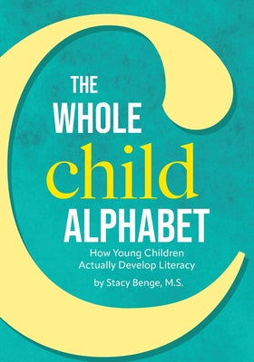 Book cover of The Whole Child Alphabet: How Young Children Actually Develop Literacy by Benge, M. S. Stacy