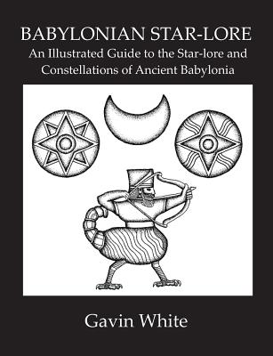 Babylonian Star-Lore. an Illustrated Guide to the Star-Lore and Constellations of Ancient Babylonia by Gavin White book cover