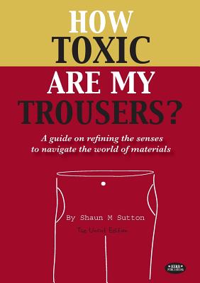 Book cover of How Toxic Are My Trousers? and a Guide on Refining the Senses to Navigate the World of Materials by Sutton, Shaun Michael