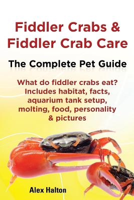 Book cover of Fiddler Crabs & Fiddler Crab Care. Complete Pet Guide. What Do Fiddler Crabs Eat? Includes Habitat, Facts, Aquarium Tank Setup, Molting, Food, Persona by Halton, Alex