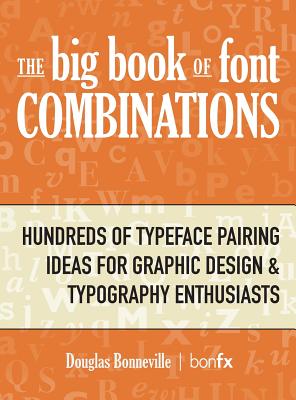 Book cover of The Big Book of Font Combinations: Hundreds of Typeface Pairing Ideas for Graphic Design & Typography Enthusiasts by Bonneville, Douglas N.