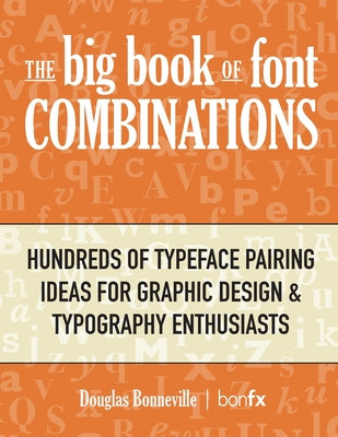 Book cover of The Big Book of Font Combinations: Hundreds of Typeface Pairing Ideas for Graphic Design & Typography Enthusiasts by Bonneville, Douglas N.
