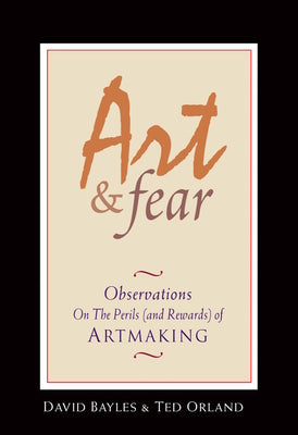 Art & Fear: Observations on the Perils (and Rewards) of Artmaking by Bayles, David book cover