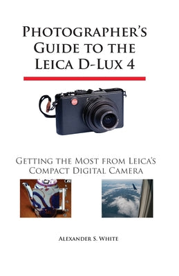Book cover of Photographer's Guide to the Leica D-Lux 4: Getting the Most from Leica's Compact Digital Camera by White, Alexander S.