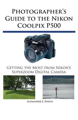Book cover of Photographer's Guide to the Nikon Coolpix P500: Getting the Most from Nikon's Superzoom Digital Camera by White, Alexander S.