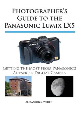 Book cover of Photographer's Guide to the Panasonic Lumix LX5: Getting the Most from Panasonic's Advanced Digital Camera by White, Alexander S.