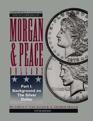 Book cover of Comprehensive Catalog and Encyclopedia of Morgan & Peace Silver Dollars 5th Edition-Part I by Van Allen, Leroy