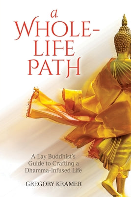 A Whole-Life Path: A Lay Buddhist's Guide to Crafting a Dhamma-Infused Life by Gregory Kramer book cover