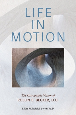 Life in Motion: The Osteopathic Vision of Rollin E. Becker, DO by Rollin E. Becker book cover