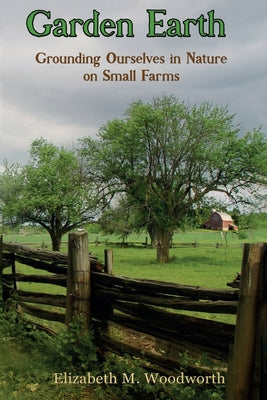 Garden Earth: Grounding Ourselves in Nature on Small Farms by Elizabeth M. Woodworth book cover