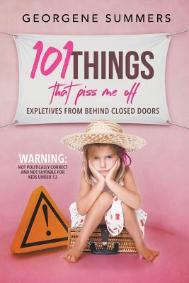 Book cover of 101 Things That Piss Me Off: Expletives from behind closed doors by Summers, Georgene