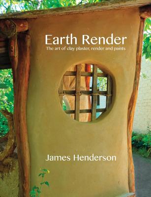 Book cover of Earth Render - The Art of Clay Plaster, Render and Paints by Henderson, James