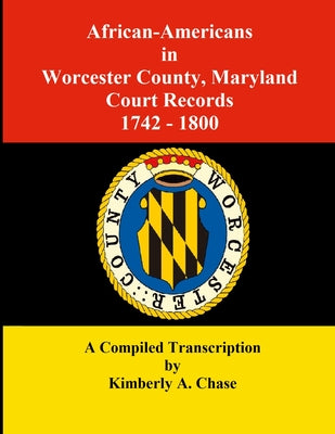 African-Americans in Worcester County, Maryland Court Records 1742-1800: A Compiled Transcription by Kimberly a. Chase book cover