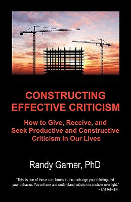 Constructing Effective Criticism: How to Give, Receive, and Seek Productive and Constructive Criticism in Our Lives by Randy Garner Phd book cover