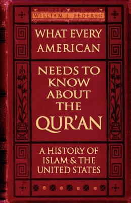 Book cover of What Every American Needs to Know about the Qur'an: A History of Islam & the United States by Federer, William J.