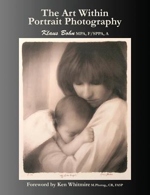 Book cover of The Art Within Portrait Photography: A Master Photographer's Revealing and Enlightening Look at Portraiture by Bohn, Klaus