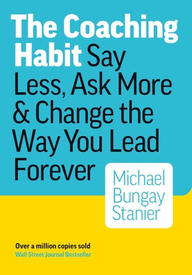 Book cover of The Coaching Habit: Say Less, Ask More, and Change the Way You Lead Forever by Stanier, Michael Bungay