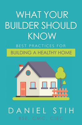 Book cover of What Your Builder Should Know: Best Practices for Building a Healthy Home by Stih, Daniel