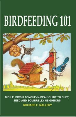 Book cover of Birdfeeding 101: A Tongue-In-Beak Guide to Suet, Seed and Squirrelly Neighbors by Mallery, Richard E.