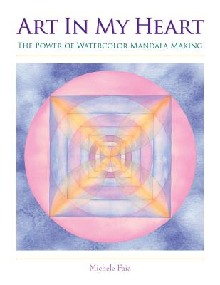 Book cover of Art In My Heart: The Power of Watercolor Mandala Making by Faia, Michele
