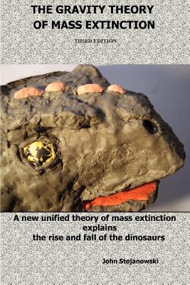 Book cover of The Gravity Theory of Mass Extinction: A new unified theory of mass extinction explains the rise and fall of the dinosaurs by Stojanowski, John