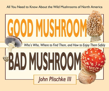 Book cover of Good Mushroom Bad Mushroom: Who's Who, Where to Find Them, and How to Enjoy Them Safely by Plischke, John
