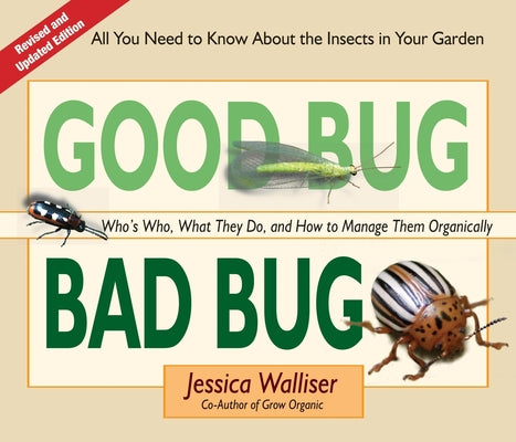 Book cover of Good Bug Bad Bug: Who's Who, What They Do, and How to Manage Them Organically (All You Need to Know about the Insects in Your Garden) by Walliser, Jessica