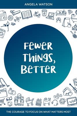 Fewer Things, Better: The Courage to Focus on What Matters Most by Angela Watson book cover