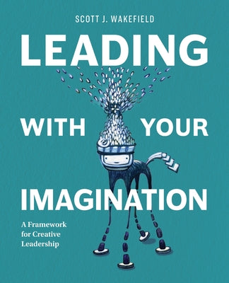 Book cover of Leading With Your Imagination: A Framework for Creative Leadership by Wakefield, Scott J.