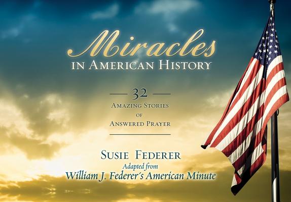 Book cover of Miracles in American History: 32 Amazing Stories of Answered Prayer by Federer, Susie