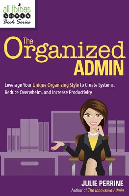 The Organized Admin: Leverage Your Unique Organizing Style to Create Systems, Reduce Overwhelm, and Increase Productivity by Julie Perrine book cover