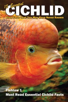Book cover of 15 Essential Cichlid Fish Facts That You May Have Never Known: Fishlaw1 Must Read Essential Cichlid Facts by Smith, Lawrence E.
