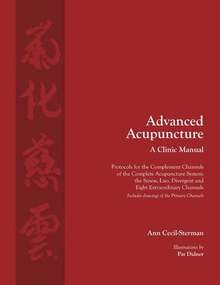 Advanced Acupuncture, A Clinic Manual: Protocols for the Complement Channels of the Complete Acupuncture System: the Sinew, Luo, Divergent and Eight E by Ann Cecil-Sterman book cover